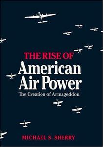 The Rise of American Air Power : The Creation of Armageddon