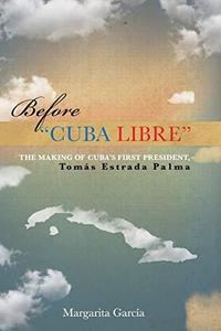 Before "Cuba Libre" : The making of Cuba's first president Tomas Estrada Palma