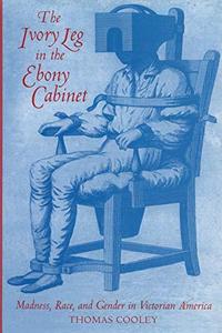 The ivory leg in the ebony cabinet : madness, race, and gender in Victorian America