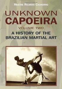 Unknown capoeira. Volume two, A history of the Brazilian martial art