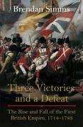 Three Victories and a Defeat : The Rise and Fall of the First British Empire, 1714-1783