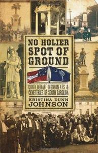 No Holier Spot of Ground : Confederate Monuments & Cemeteries of South Carolina