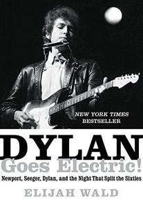 Dylan Goes Electric! : Newport, Seeger, Dylan, and the Night That Split the Sixties