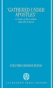'Gathered under apostles' : a study of the Catholic Apostolic Church