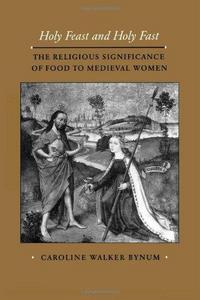 Holy Feast and Holy Fast: The Religious Significance of Food to Medieval Women (The New Historicism: Studies in Cultural Poetics)