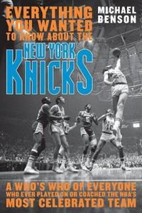 Everything You Wanted to Know About the New York Knicks : a Who's Who of Everyone Who Ever Played On or Coached the NBA's Most Celebrated Team.