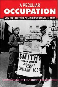 A peculiar occupation : new pespectives on Hitler's Channel Islands
