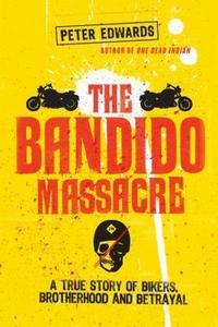 Bandido Massacre : A True Story of Bikers, Brotherhood and Betraya
