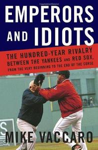 Emperors and Idiots : The Hundred Year Rivalry Between the Yankees and Red Sox, from the Very Beginning to the End of the Curse