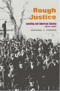 Rough Justice : Lynching and American Society, 1874-194