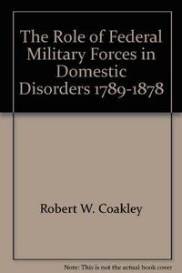 The Role of Federal Military Forces in Domestic Disorders, 1789-1878