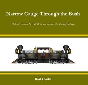 Narrow gauge through the bush : Ontario's Toronto Grey & Bruce and Toronto & Nipissing Railways