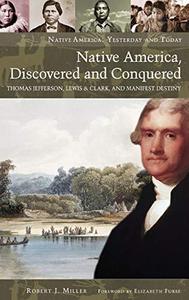 Native America, Discovered and Conquered : Thomas Jefferson, Lewis & Clark, and Manifest Destiny