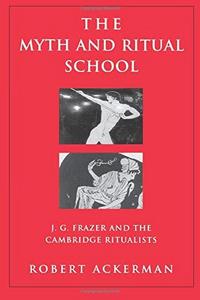 The myth and ritual school : J.G. Frazer and the Cambridge ritualists