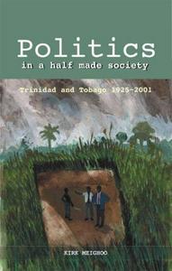 Politics in a Half Made Society: Trinidad and Tobago 1925 - 2001
