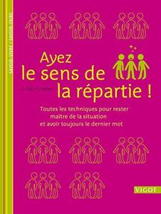 Ayez le sens de la répartie! : toutes les techniques pour rester maître de la situation et avoir toujours le dernier mot