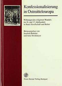 Konfessionalisierung in Ostmitteleuropa : Wirkungen des religiösen Wandels im 16. und 17. Jahrhundert in Staat, Gesellschaft und Kultur