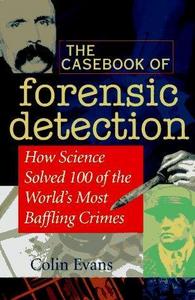 The Casebook of Forensic Detection : How Science Solved 100 of the World's Most Baffling Crimes