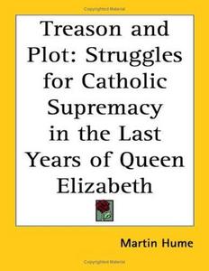 Treason and Plot : Struggles for Catholic Supremacy in the Last Years of Queen Elizabeth