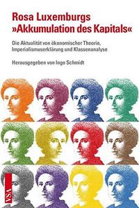 Rosa Luxemburgs "Akkumulation des Kapitals" : die Aktualität von ökonomischer Theorie, Imperialismuserklärung und Klassenanalyse
