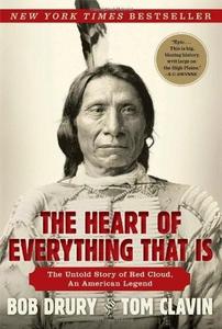The Heart of Everything That Is : The Untold Story of Red Cloud, an American Legend
