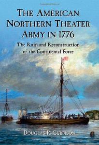 The American Northern Theater Army in 1776 : The Ruin and Reconstruction of the Continental Force