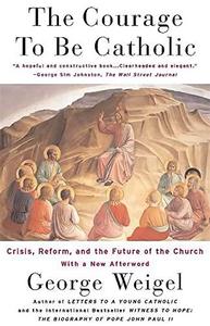 The courage to be Catholic : crisis, reform, and the future of the Church