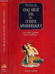 Cinq mille ans de cuisine aphrodisiaque: les recettes galantes d'ici et d'ailleurs