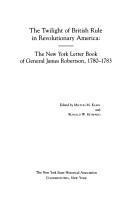 The Twilight of British Rule in Revolutionary America : The New York Letter Book of General James Robertson, 1780-1783