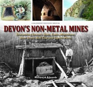 Devon's Non Metal Mines : Discovering Devon's Slate, Culm, Whetstone, Beer Stone, Ball Clay and Lignite Mines