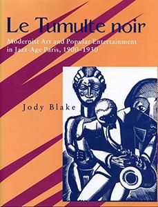 Le Tumulte noir : Modernist Art and Popular Entertainment in Jazz-Age Paris, 1900-1930