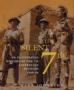 The Silent 7th - an Illustrated History of the 7th Australian Division 1940 - 46
