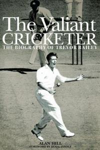 The Valiant Cricketer : The Biography of Trevor Bailey