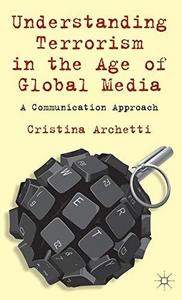 Understanding Terrorism in the Age of Global Media : A Communication Approach