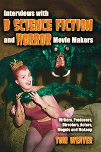Interviews with B Science Fiction and Horror Movie Makers: Writers, Producers, Directors, Actors, Moguls and Makeup