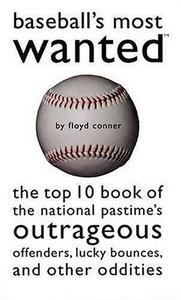 Baseball's Most Wanted : The Top 10 Book of the National Pastime's Outrageous Offenders, Lucky Bounces, and Other Oddities