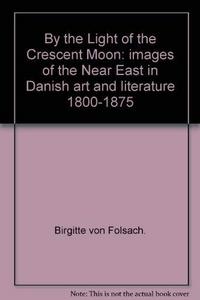 By the light of the crescent moon : images of the Near East in Danish art and literature, 1800-1875, [exhibition, David collection, Copenhagen, 1996]