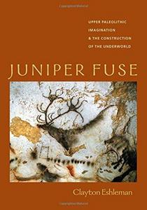 Juniper Fuse : Upper Paleolithic Imagination & the Construction of the Underworld