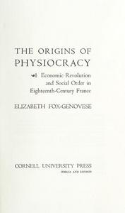 The origins of physiocracy : economic revolution and social order in eighteenth-century France