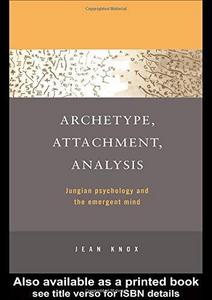 Archetype, Attachment, Analysis : Jungian Psychology and the Emergent Mind