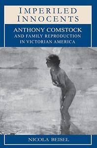 Imperiled innocents : Anthony Comstock and family reproduction in Victorian America