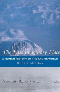 The Last Imaginary Place: A Human History of the Arctic World