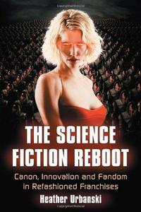 The Science Fiction Reboot: Canon, Innovation and Fandom in Refashioned Franchises