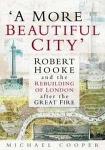 A more beautiful city : Robert Hooke and the rebuilding of London after the Great Fire
