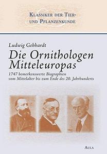 Die Ornithologen Mitteleuropas : 1747 bemerkenswerte Biographien vom Mittelalter bis zum Ende des 20. Jahrhunderts