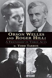 Orson Welles and Roger Hill : A Friendship in Three Acts
