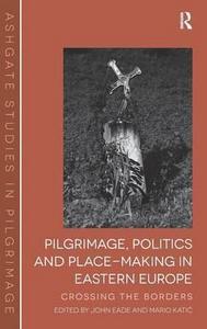Pilgrimage, Politics and Place-Making in Eastern Europe: Crossing the Borders (Routledge Studies in Pilgrimage, Religious Travel and Tourism)