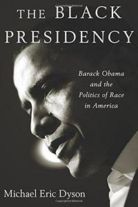 The Black presidency : Barack Obama and the politics of race in America
