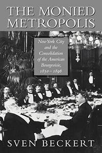 The Monied Metropolis : New York City and the Consolidation of the American Bourgeoisie, 1850-1896