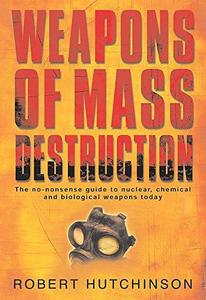 Weapons of Mass Destruction : The No-nonsense Guide to Nuclear, Chemical and Biological Weapons Today